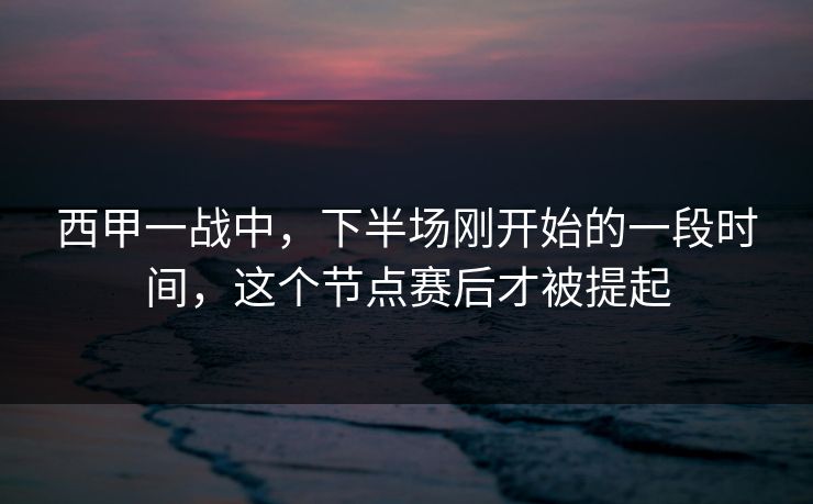 西甲一战中，下半场刚开始的一段时间，这个节点赛后才被提起