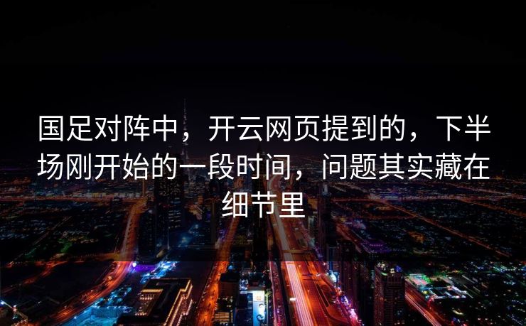 国足对阵中，开云网页提到的，下半场刚开始的一段时间，问题其实藏在细节里