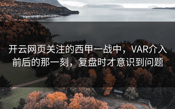 开云网页关注的西甲一战中，VAR介入前后的那一刻，复盘时才意识到问题