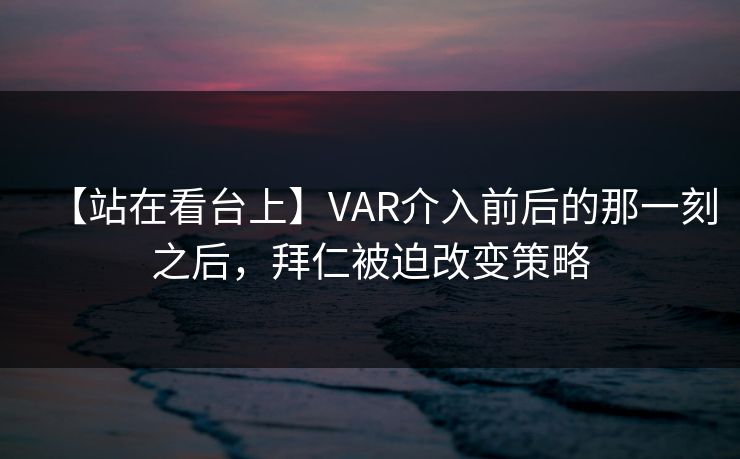 【站在看台上】VAR介入前后的那一刻之后，拜仁被迫改变策略
