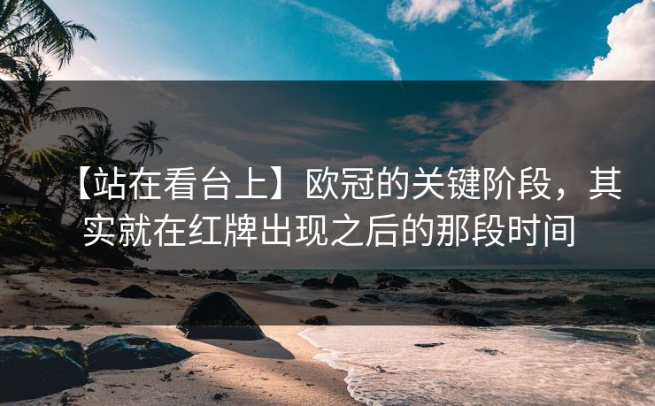 【站在看台上】欧冠的关键阶段，其实就在红牌出现之后的那段时间
