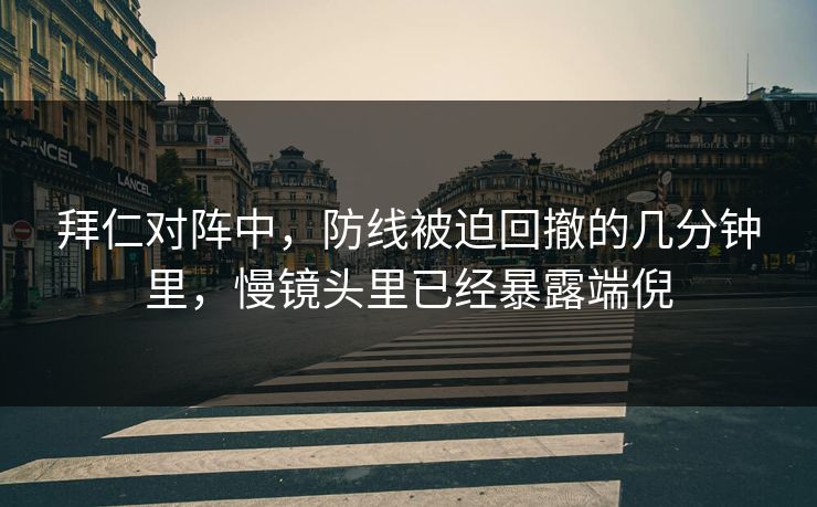 拜仁对阵中，防线被迫回撤的几分钟里，慢镜头里已经暴露端倪