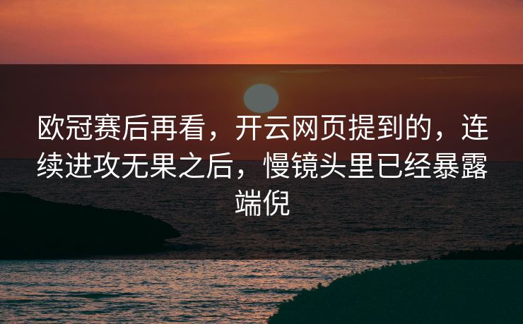 欧冠赛后再看，开云网页提到的，连续进攻无果之后，慢镜头里已经暴露端倪