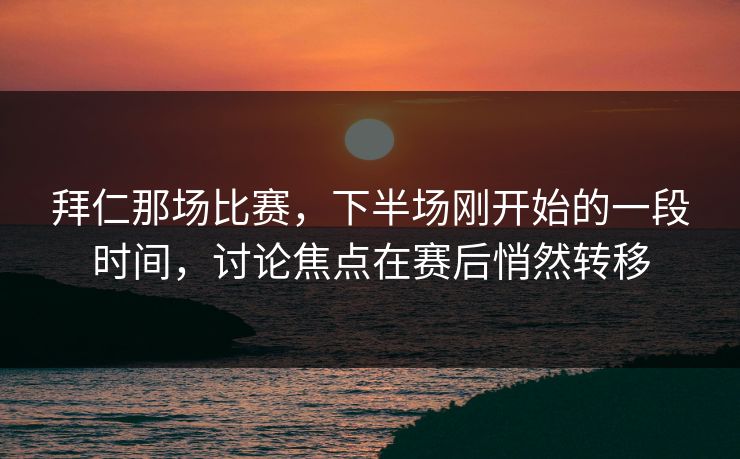 拜仁那场比赛，下半场刚开始的一段时间，讨论焦点在赛后悄然转移