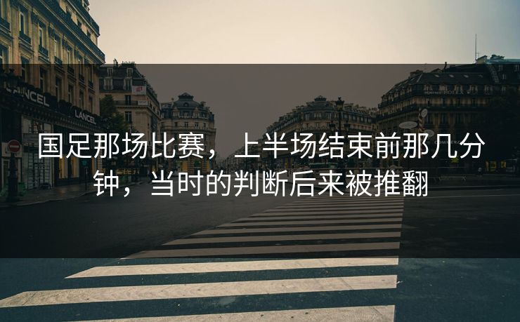 国足那场比赛，上半场结束前那几分钟，当时的判断后来被推翻