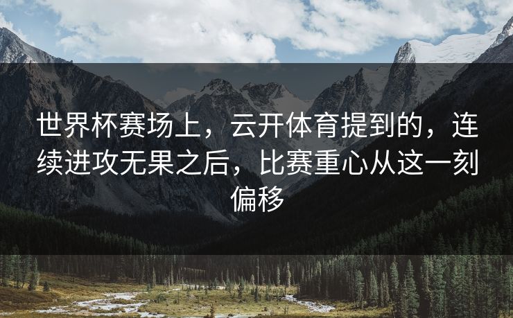 世界杯赛场上，云开体育提到的，连续进攻无果之后，比赛重心从这一刻偏移