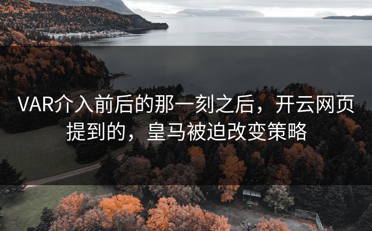 VAR介入前后的那一刻之后，开云网页提到的，皇马被迫改变策略