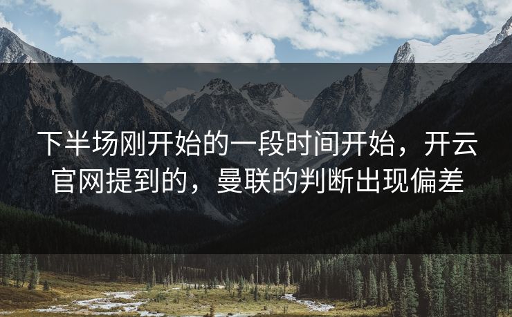 下半场刚开始的一段时间开始，开云官网提到的，曼联的判断出现偏差