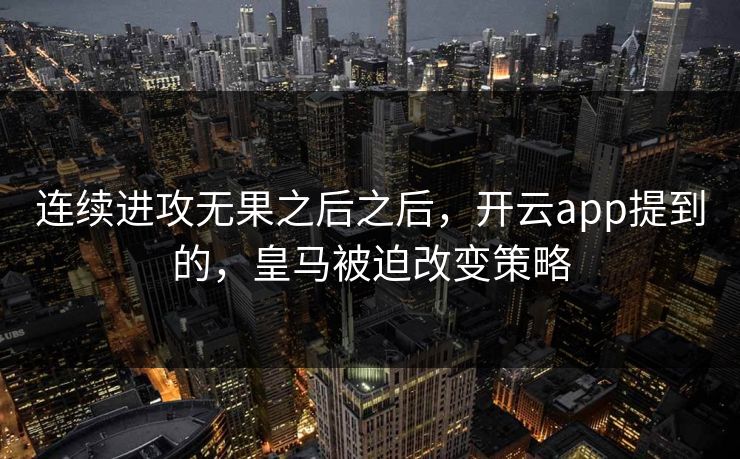 连续进攻无果之后之后，开云app提到的，皇马被迫改变策略