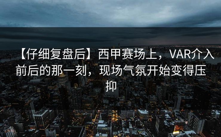 【仔细复盘后】西甲赛场上，VAR介入前后的那一刻，现场气氛开始变得压抑