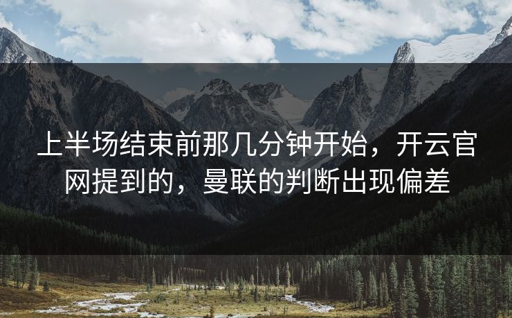 上半场结束前那几分钟开始，开云官网提到的，曼联的判断出现偏差