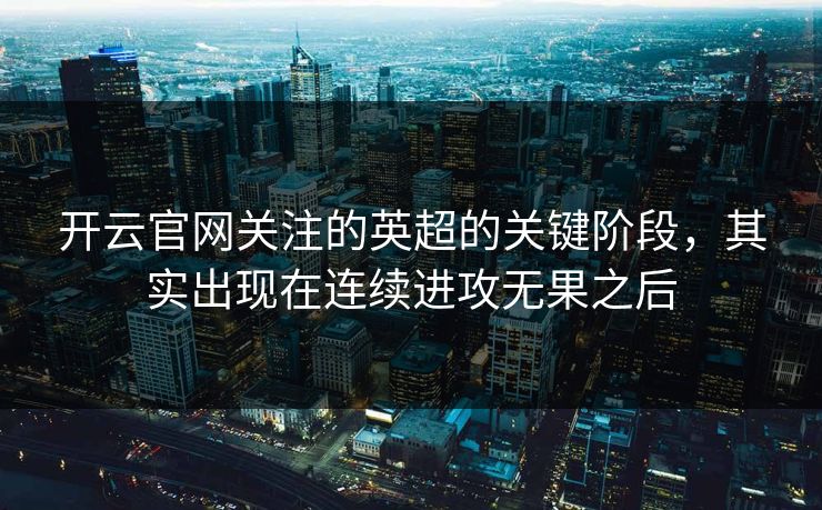 开云官网关注的英超的关键阶段，其实出现在连续进攻无果之后