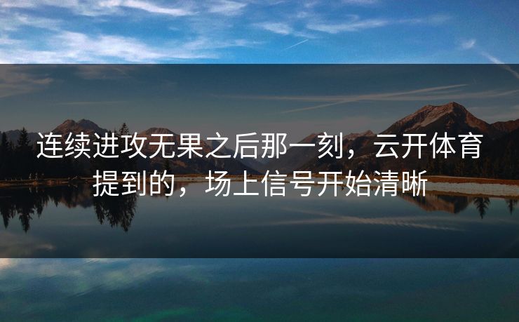 连续进攻无果之后那一刻，云开体育提到的，场上信号开始清晰