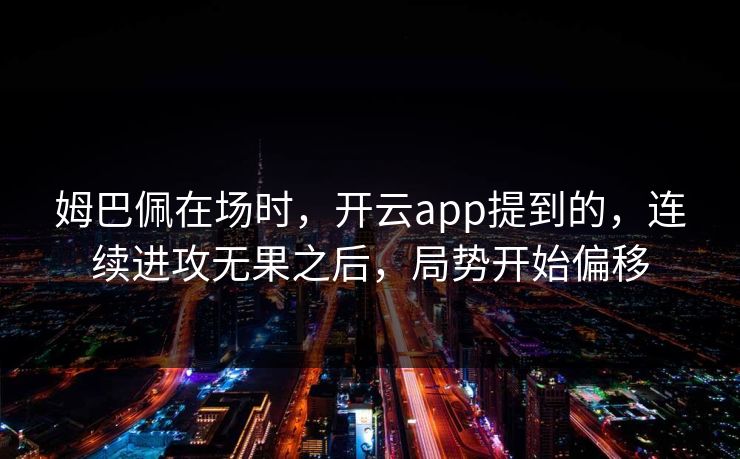 姆巴佩在场时，开云app提到的，连续进攻无果之后，局势开始偏移