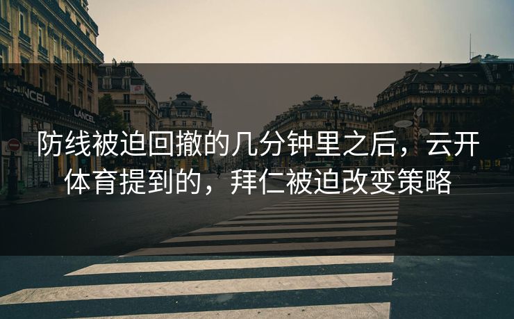 防线被迫回撤的几分钟里之后，云开体育提到的，拜仁被迫改变策略