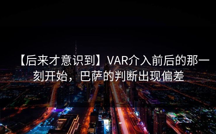 【后来才意识到】VAR介入前后的那一刻开始，巴萨的判断出现偏差