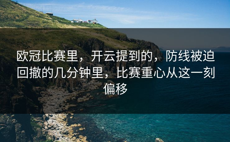 欧冠比赛里，开云提到的，防线被迫回撤的几分钟里，比赛重心从这一刻偏移