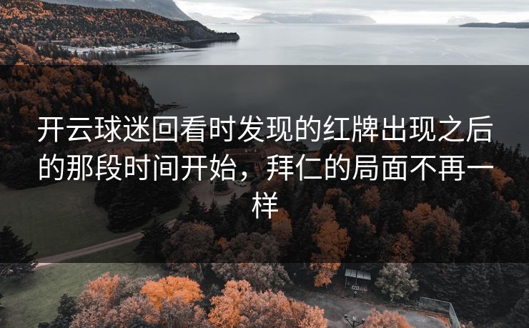 开云球迷回看时发现的红牌出现之后的那段时间开始，拜仁的局面不再一样
