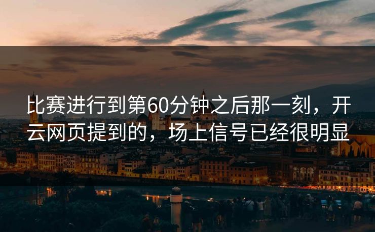 比赛进行到第60分钟之后那一刻，开云网页提到的，场上信号已经很明显
