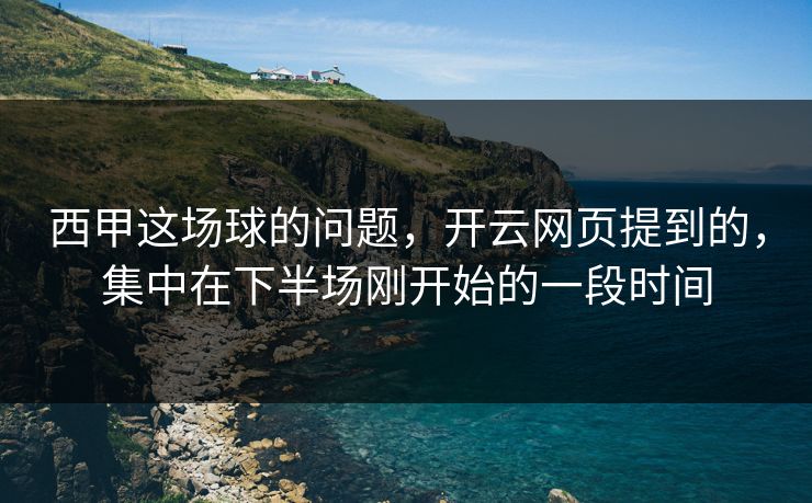 西甲这场球的问题，开云网页提到的，集中在下半场刚开始的一段时间