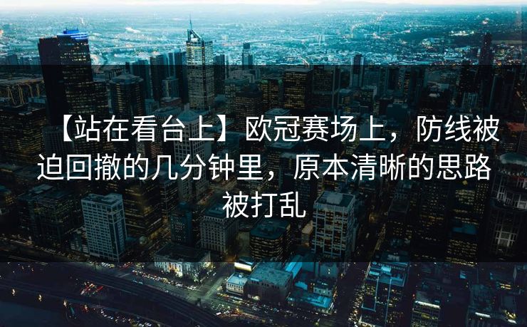 【站在看台上】欧冠赛场上，防线被迫回撤的几分钟里，原本清晰的思路被打乱