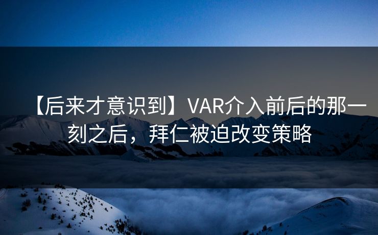 【后来才意识到】VAR介入前后的那一刻之后，拜仁被迫改变策略